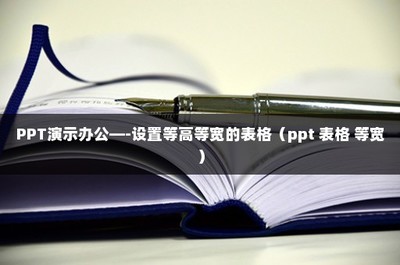 ppt里表格等宽,ppt上的表格怎么设置同等宽度