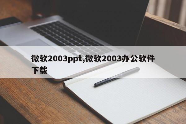 微软2003ppt,微软2003办公软件下载