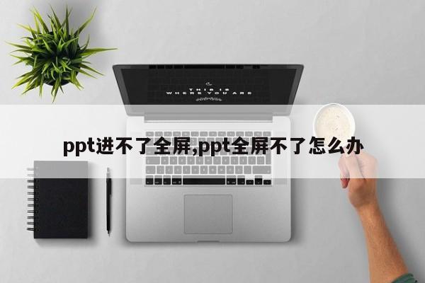 ppt进不了全屏,ppt全屏不了怎么办