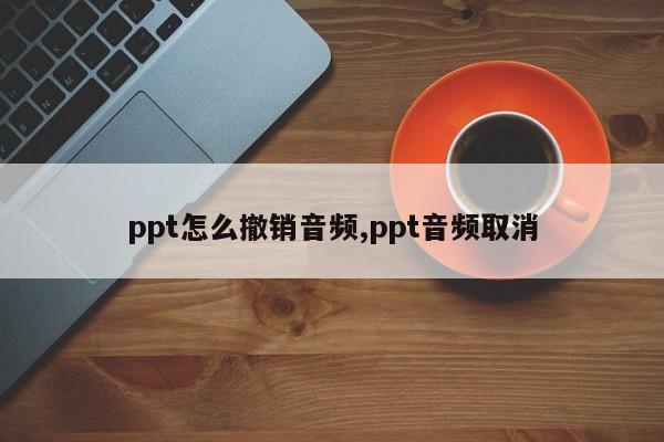 ppt怎么撤销音频,ppt音频取消