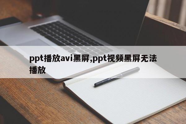 ppt播放avi黑屏,ppt视频黑屏无法播放