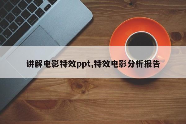 讲解电影特效ppt,特效电影分析报告