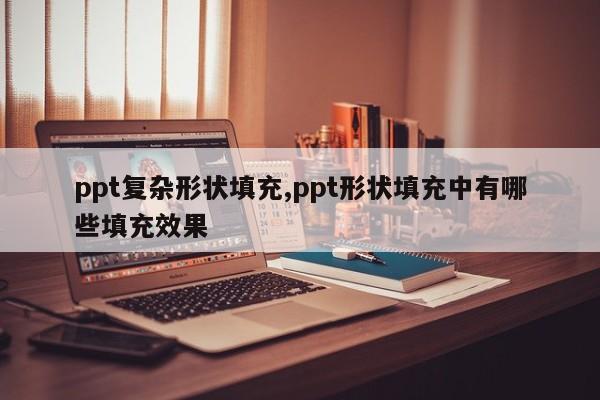 ppt复杂形状填充,ppt形状填充中有哪些填充效果