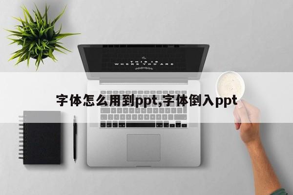 字体怎么用到ppt,字体倒入ppt