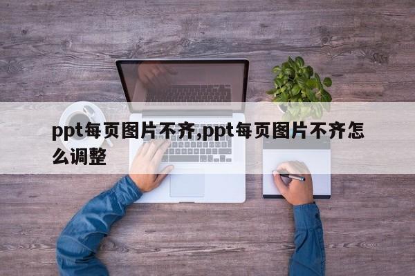 ppt每页图片不齐,ppt每页图片不齐怎么调整