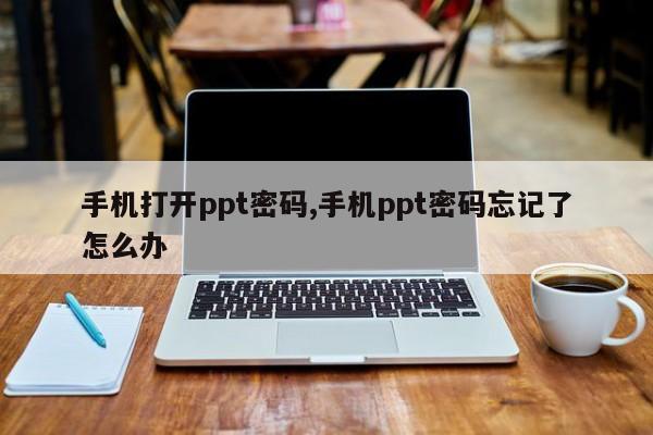 手机打开ppt密码,手机ppt密码忘记了怎么办