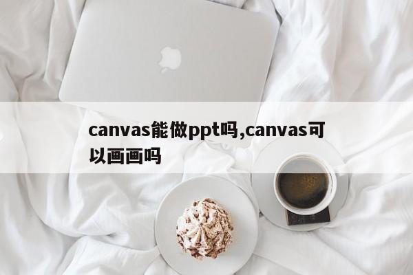 canvas能做ppt吗,canvas可以画画吗