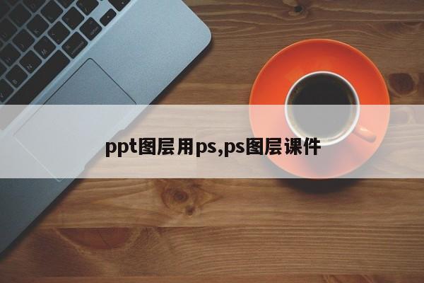 ppt图层用ps,ps图层课件