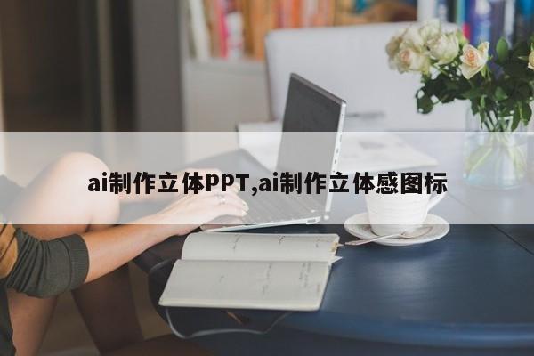 ai制作立体PPT,ai制作立体感图标