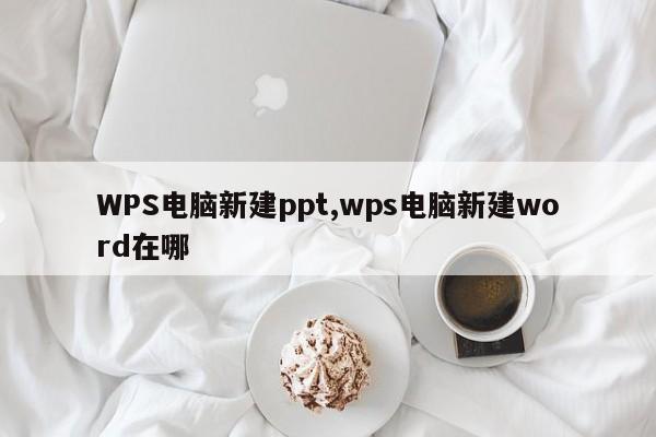 WPS电脑新建ppt,wps电脑新建word在哪