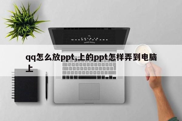 qq怎么放ppt,上的ppt怎样弄到电脑上