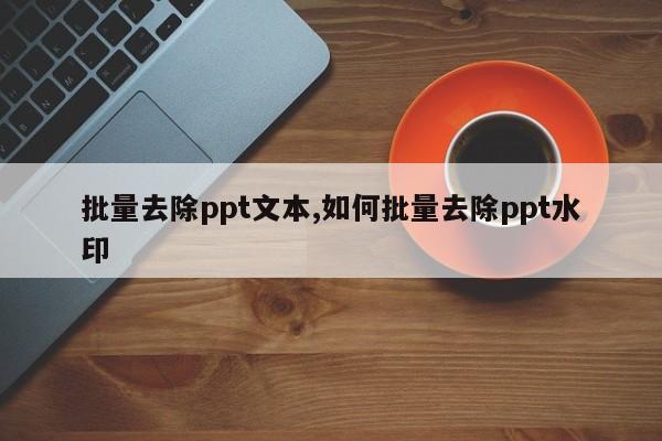 批量去除ppt文本,如何批量去除ppt水印