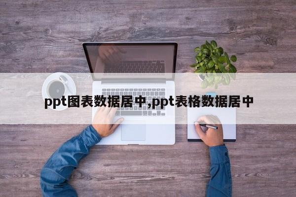 ppt图表数据居中,ppt表格数据居中