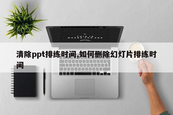 清除ppt排练时间,如何删除幻灯片排练时间