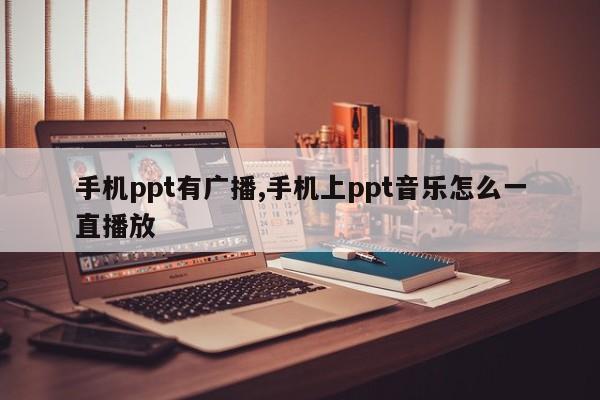 手机ppt有广播,手机上ppt音乐怎么一直播放