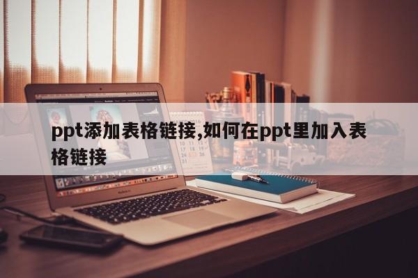 ppt添加表格链接,如何在ppt里加入表格链接