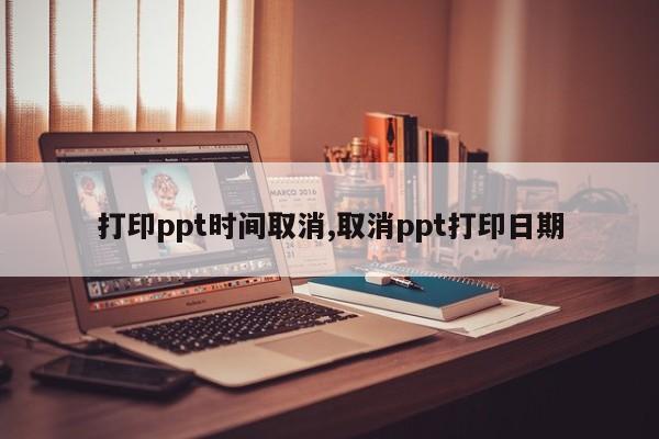 打印ppt时间取消,取消ppt打印日期