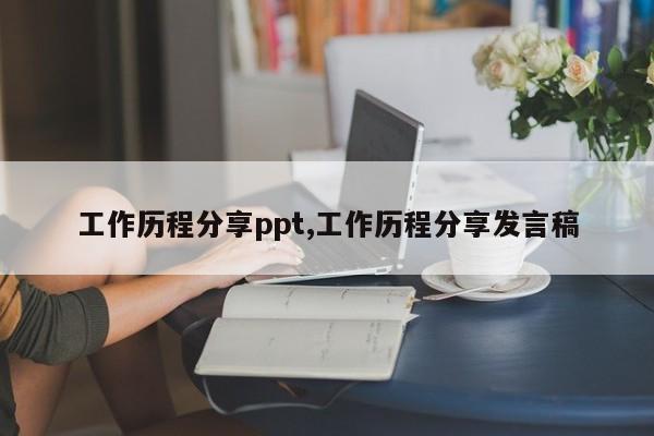 工作历程分享ppt,工作历程分享发言稿