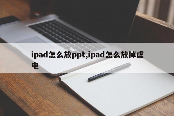 ipad怎么放ppt,ipad怎么放掉虚电