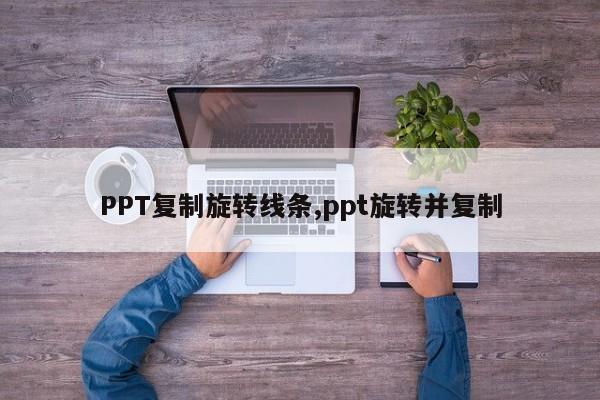 PPT复制旋转线条,ppt旋转并复制