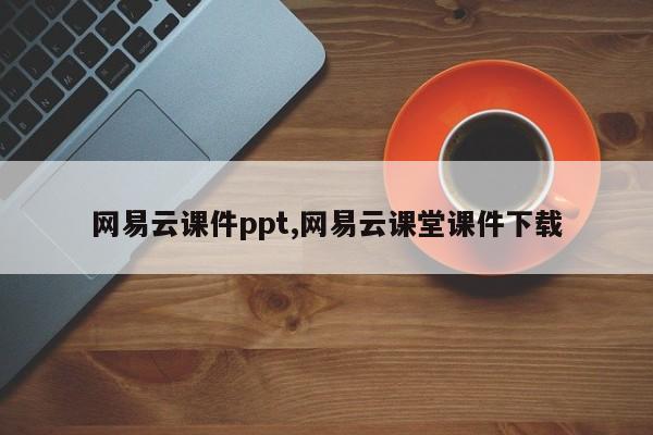 网易云课件ppt,网易云课堂课件下载