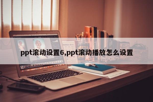 ppt滚动设置6,ppt滚动播放怎么设置