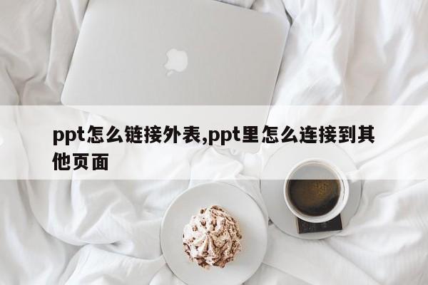 ppt怎么链接外表,ppt里怎么连接到其他页面